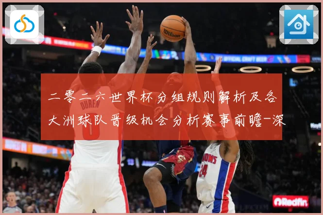 二零二六世界杯分组规则解析及各大洲球队晋级机会分析赛事前瞻-深度解析
