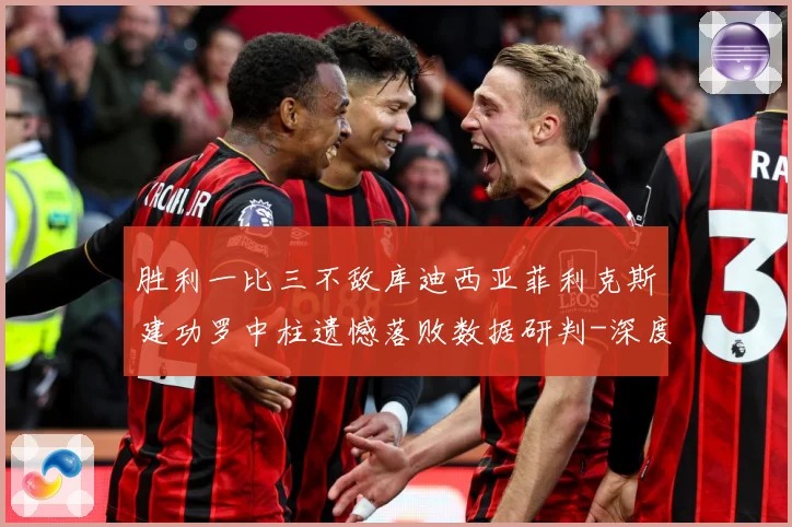 胜利一比三不敌库迪西亚菲利克斯建功罗中柱遗憾落败数据研判-深度解析
