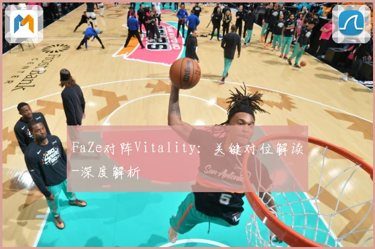 FaZe对阵Vitality：关键对位解读-深度解析