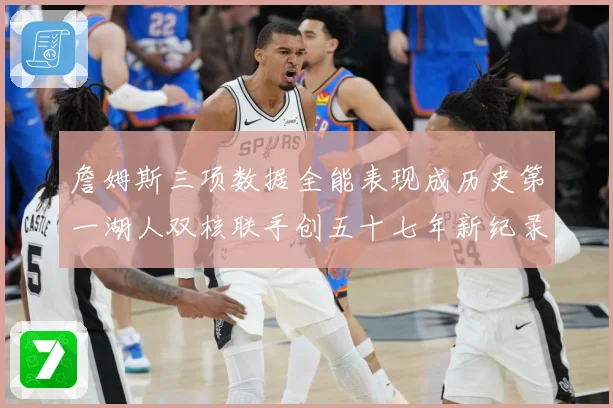 詹姆斯三项数据全能表现成历史第一湖人双核联手创五十七年新纪录赛场复盘-深度解析