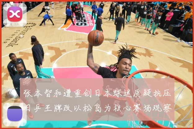 张本智和遭重创日本球迷质疑抗压日乒王牌改以松岛为核心赛场观察-深度解析