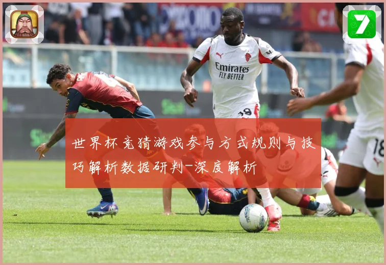 世界杯竞猜游戏参与方式规则与技巧解析数据研判-深度解析