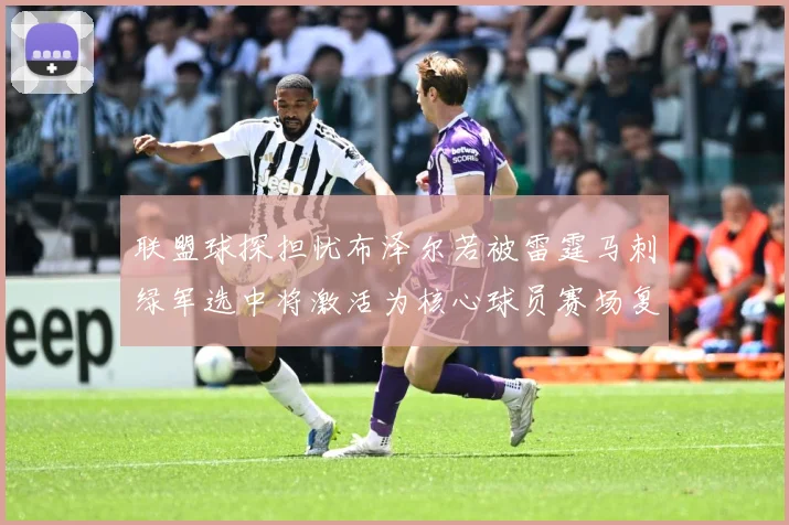 联盟球探担忧布泽尔若被雷霆马刺绿军选中将激活为核心球员赛场复盘-深度解析
