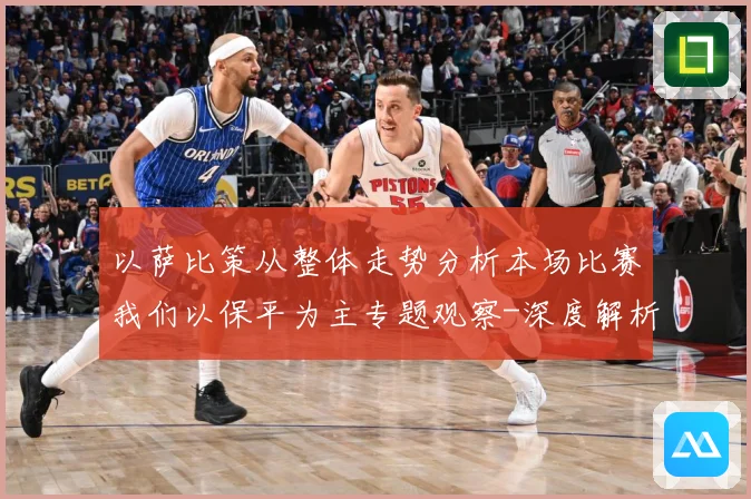 以萨比策从整体走势分析本场比赛我们以保平为主专题观察-深度解析