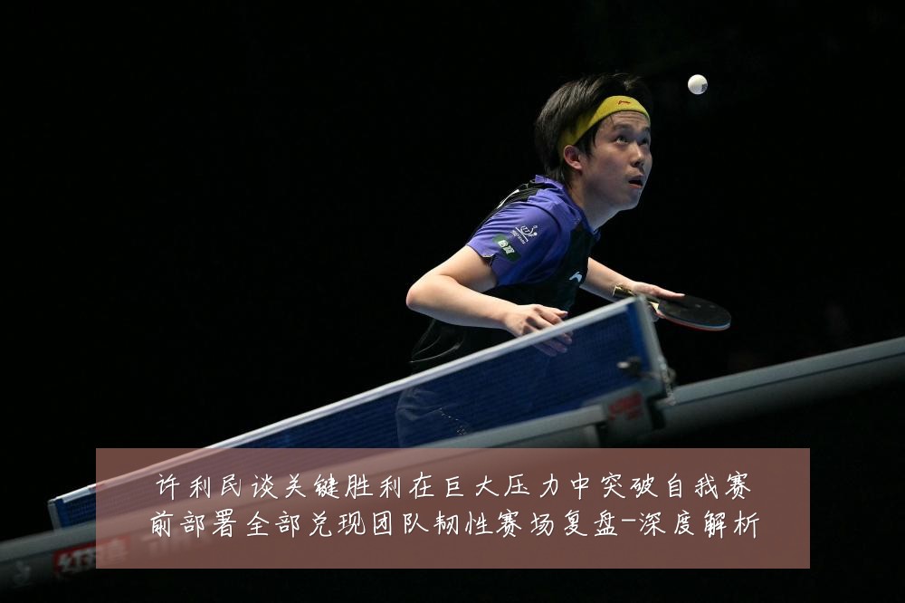 许利民谈关键胜利在巨大压力中突破自我赛前部署全部兑现团队韧性赛场复盘-深度解析