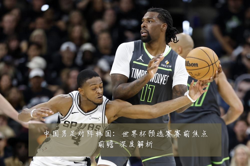 中国男足对阵韩国：世界杯预选赛赛前焦点前瞻-深度解析
