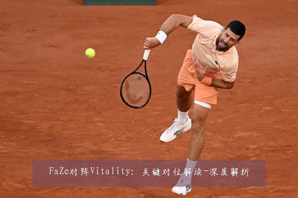 FaZe对阵Vitality:关键对位解读-深度解析