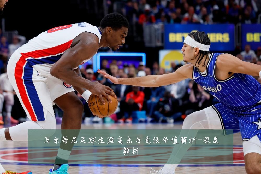 马尔蒂尼足球生涯高光与竞技价值解析-深度解析