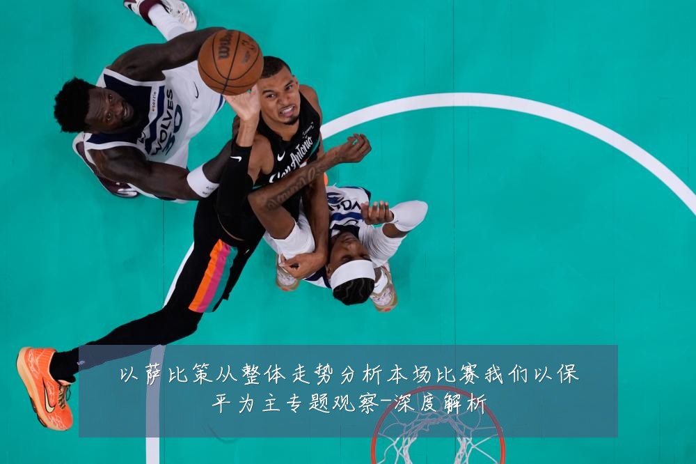 以萨比策从整体走势分析本场比赛我们以保平为主专题观察-深度解析