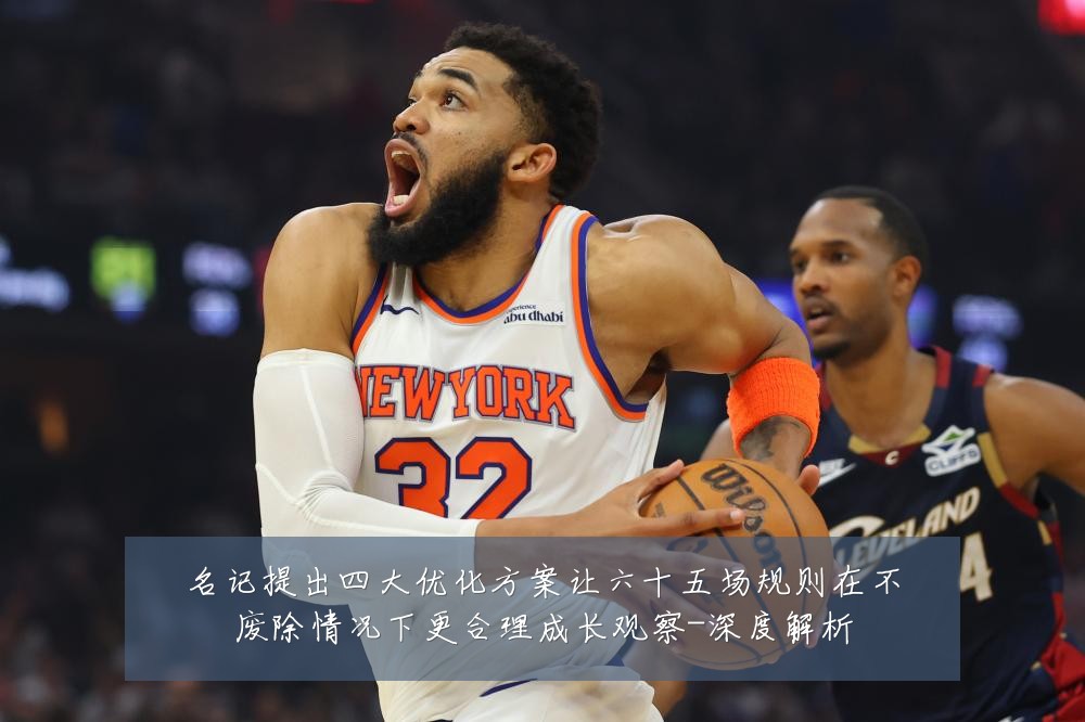 名记提出四大优化方案让六十五场规则在不废除情况下更合理成长观察-深度解析