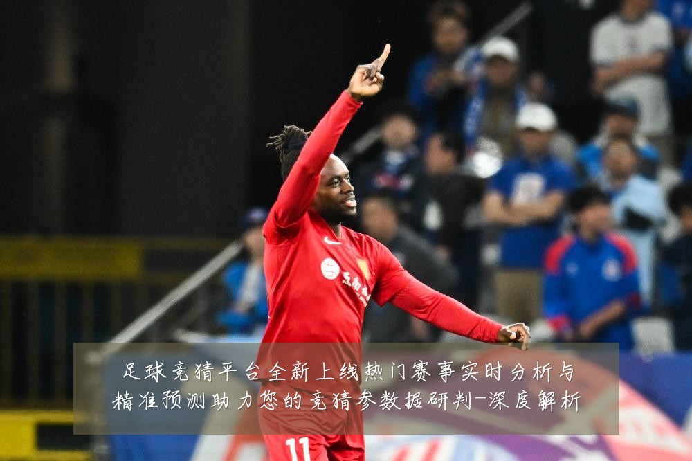 足球竞猜平台全新上线热门赛事实时分析与精准预测助力您的竞猜参数据研判-深度解析