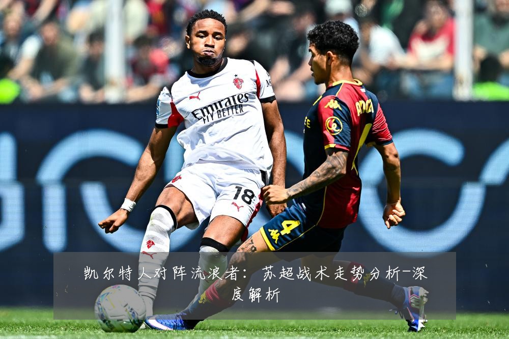 凯尔特人对阵流浪者:苏超战术走势分析-深度解析